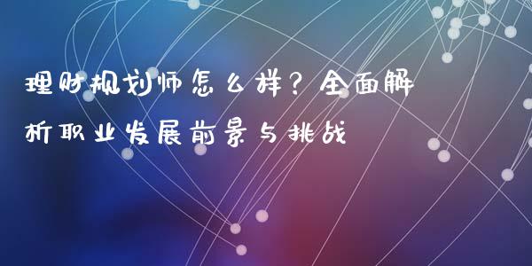 理财规划师怎么样？全面解析职业发展前景与挑战_https://m.sdyuehang.cn_德指直播室_第1张