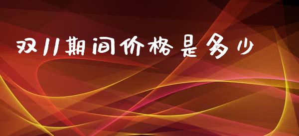 双11期间价格是多少_https://m.sdyuehang.cn_国际期货恒指直播间_第1张