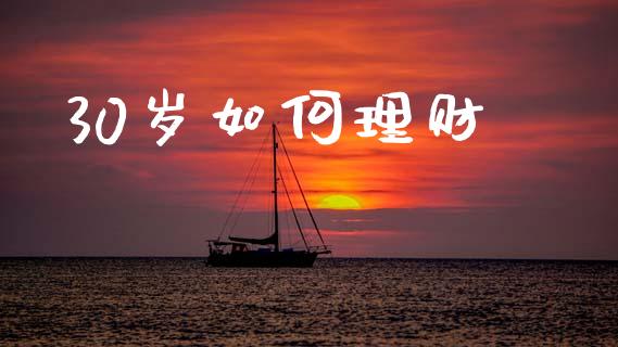 30岁如何理财_https://m.sdyuehang.cn_国际期货恒指直播间_第1张