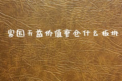 富国天益价值重仓什么板块_https://m.sdyuehang.cn_恒指直播_第1张