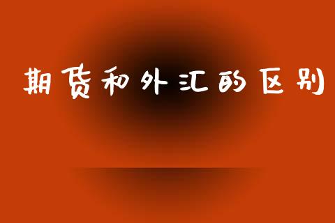 期货和外汇的区别_https://m.sdyuehang.cn_恒指直播_第1张