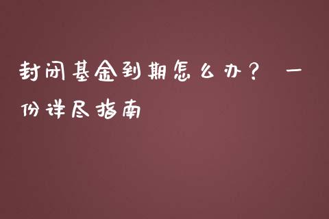 封闭基金到期怎么办？ 一份详尽指南_https://m.sdyuehang.cn_纳指直播喊单_第1张