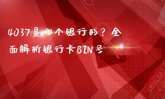 4037是哪个银行的？全面解析银行卡BIN号_https://m.sdyuehang.cn_国际期货恒指直播间_第1张