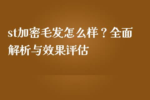st加密毛发怎么样？全面解析与效果评估_https://m.sdyuehang.cn_纳指直播喊单_第1张