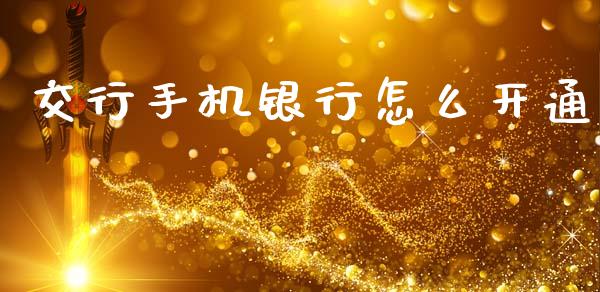 交行手机银行怎么开通_https://m.sdyuehang.cn_国际期货恒指直播间_第1张