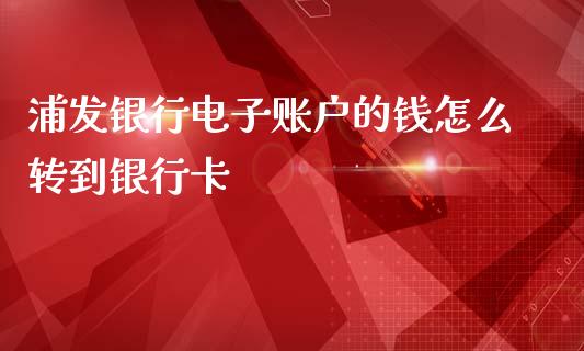 浦发银行电子账户的钱怎么转到银行卡_https://m.sdyuehang.cn_恒指直播_第1张