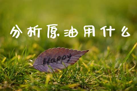 分析原油用什么_https://m.sdyuehang.cn_国际期货恒指直播间_第1张