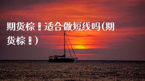 期货棕榈适合做短线吗(期货棕榈)_https://m.sdyuehang.cn_纳指直播喊单_第1张
