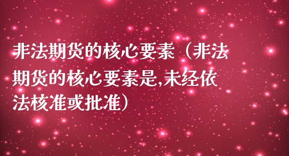 非法期货的核心要素(非法期货的核心要素是,未经依法核准或批准)_国际期货恒指直播间_第1张_恒指直播_国际期货恒指直播间_德指直播室_纳指直播喊单 非法期货的核心要素(非法期货的核心要素是,未经依法核准或批准)_https://m.sdyuehang.cn_国际期货恒指直播间_第1张