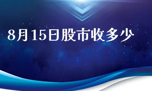 8月15日股市收多少_https://m.sdyuehang.cn_纳指直播喊单_第1张