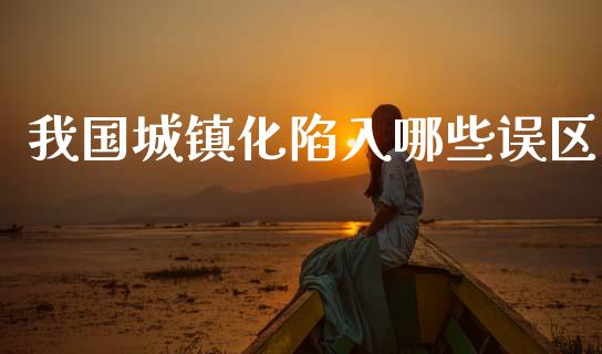 我国城镇化陷入哪些误区_https://m.sdyuehang.cn_德指直播室_第1张