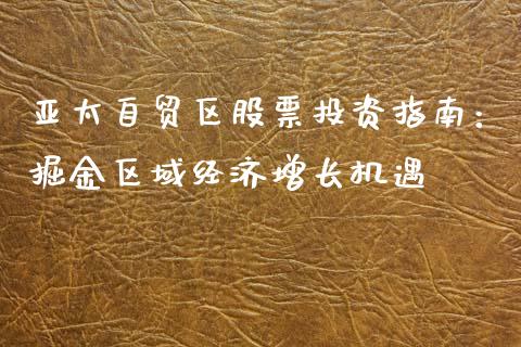 亚太自贸区股票投资指南：掘金区域经济增长机遇_https://m.sdyuehang.cn_德指直播室_第1张