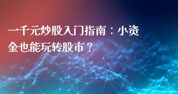 一千元炒股入门指南：小资金也能玩转股市？_https://m.sdyuehang.cn_德指直播室_第1张