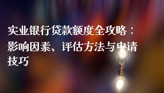 实业银行贷款额度全攻略：影响因素、评估方法与申请技巧_https://m.sdyuehang.cn_国际期货恒指直播间_第1张