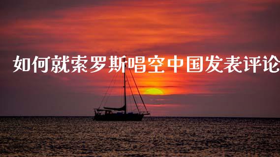 如何就索罗斯唱空中国发表评论_https://m.sdyuehang.cn_恒指直播_第1张