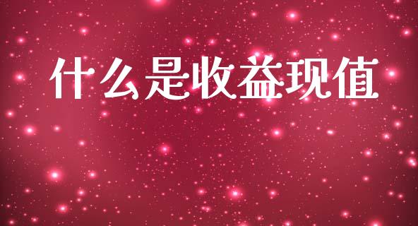 什么是收益现值_https://m.sdyuehang.cn_国际期货恒指直播间_第1张