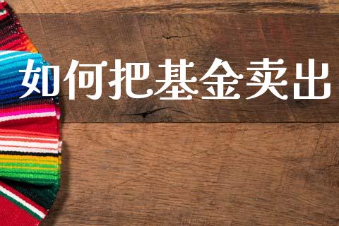 如何把基金卖出_https://m.sdyuehang.cn_国际期货恒指直播间_第1张