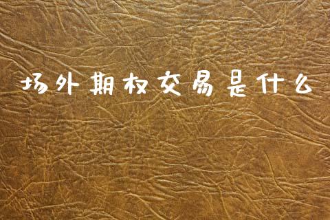 场外期权交易是什么_德指直播室_第1张_恒指直播_国际期货恒指直播间_德指直播室_纳指直播喊单 场外期权交易是什么_https://m.sdyuehang.cn_德指直播室_第1张