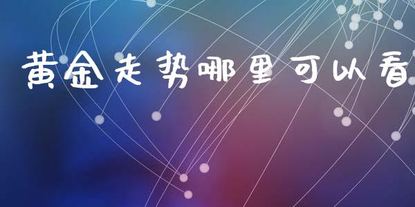 黄金走势哪里可以看_https://m.sdyuehang.cn_恒指直播_第1张