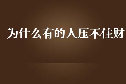 为什么有的人压不住财_https://m.sdyuehang.cn_恒指直播_第1张