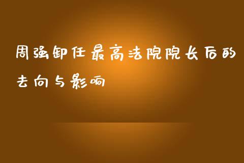 周强卸任最高法院院长后的去向与影响_https://m.sdyuehang.cn_德指直播室_第1张