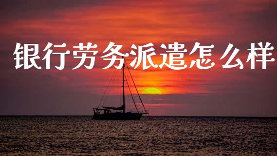 银行劳务派遣怎么样_https://m.sdyuehang.cn_国际期货恒指直播间_第1张