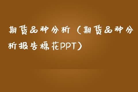 期货品种分析(期货品种分析报告棉花PPT)_恒指直播_第1张_恒指直播_国际期货恒指直播间_德指直播室_纳指直播喊单 期货品种分析(期货品种分析报告棉花PPT)_https://m.sdyuehang.cn_恒指直播_第1张