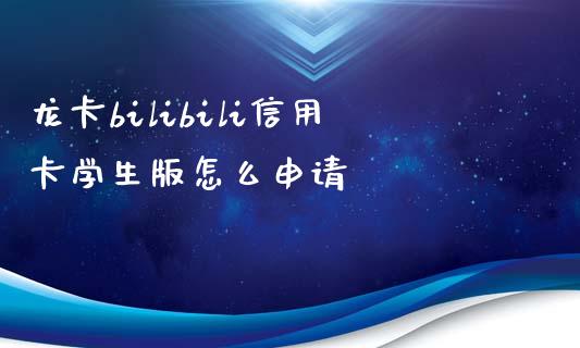 龙卡bilibili信用卡学生版怎么申请_https://m.sdyuehang.cn_德指直播室_第1张