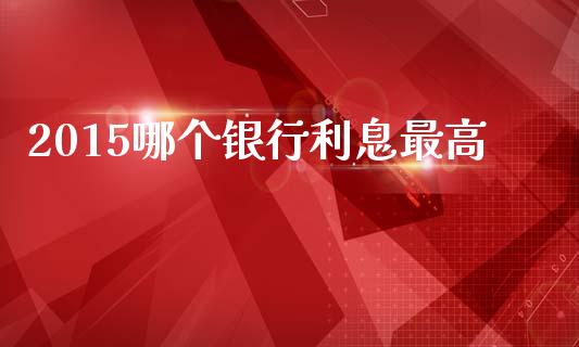 2015哪个银行利息最高_https://m.sdyuehang.cn_纳指直播喊单_第1张