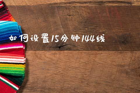 如何设置15分钟144线_https://m.sdyuehang.cn_德指直播室_第1张