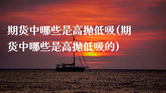 期货中哪些是高抛低吸(期货中哪些是高抛低吸的)_https://m.sdyuehang.cn_恒指直播_第1张