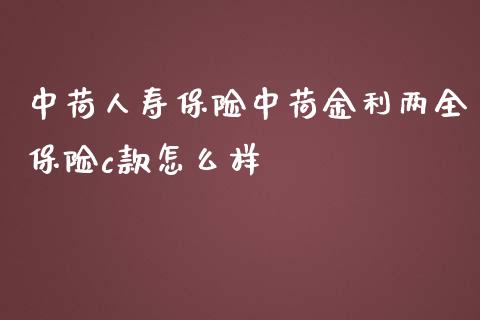 中荷人寿保险中荷金利两全保险c款怎么样_https://m.sdyuehang.cn_纳指直播喊单_第1张