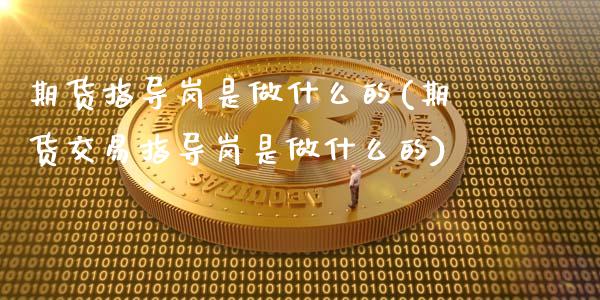 期货指导岗是做什么的(期货交易指导岗是做什么的)_https://m.sdyuehang.cn_纳指直播喊单_第1张