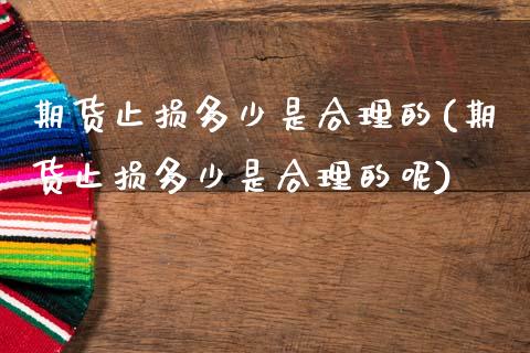 期货止损多少是合理的(期货止损多少是合理的呢)_https://m.sdyuehang.cn_恒指直播_第1张