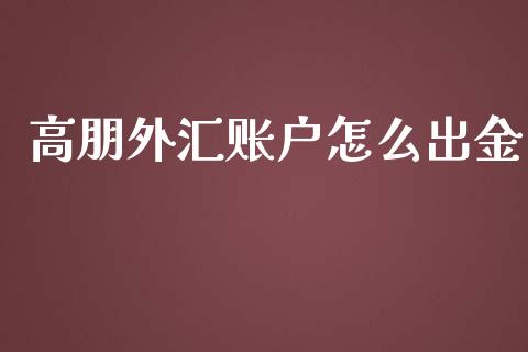 高朋外汇账户怎么出金_https://m.sdyuehang.cn_德指直播室_第1张