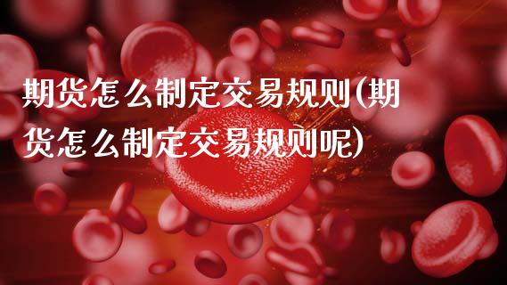 期货怎么制定交易规则(期货怎么制定交易规则呢)_https://m.sdyuehang.cn_恒指直播_第1张