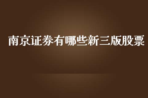 南京证券有哪些新三版股票_https://m.sdyuehang.cn_德指直播室_第1张