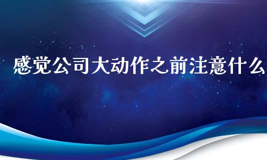 感觉公司大动作之前注意什么_https://m.sdyuehang.cn_国际期货恒指直播间_第1张