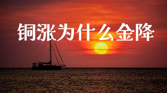 铜涨为什么金降_https://m.sdyuehang.cn_国际期货恒指直播间_第1张