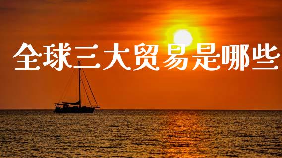 全球三大贸易是哪些_https://m.sdyuehang.cn_恒指直播_第1张