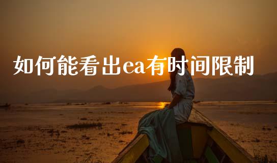 如何能看出ea有时间限制_https://m.sdyuehang.cn_纳指直播喊单_第1张