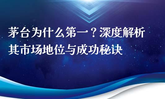 茅台为什么第一？深度解析其市场地位与成功秘诀_https://m.sdyuehang.cn_纳指直播喊单_第1张
