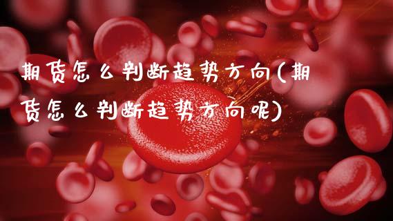 期货怎么判断趋势方向(期货怎么判断趋势方向呢)_https://m.sdyuehang.cn_恒指直播_第1张