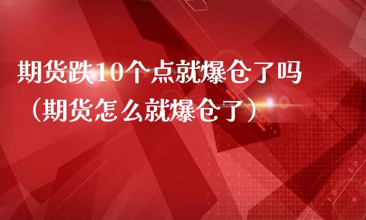 期货跌10个点就爆仓了吗（期货怎么就爆仓了）_https://m.sdyuehang.cn_纳指直播喊单_第1张