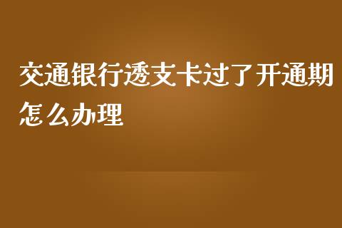 交通银行透支卡过了开通期怎么办理_https://m.sdyuehang.cn_纳指直播喊单_第1张