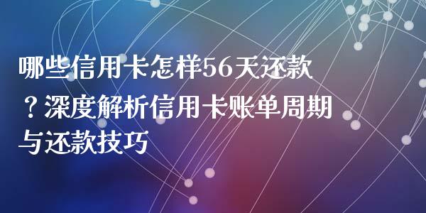 哪些信用卡怎样56天还款？深度解析信用卡账单周期与还款技巧_https://m.sdyuehang.cn_国际期货恒指直播间_第1张