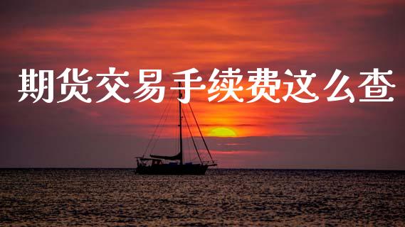 期货交易手续费这么查_https://m.sdyuehang.cn_纳指直播喊单_第1张