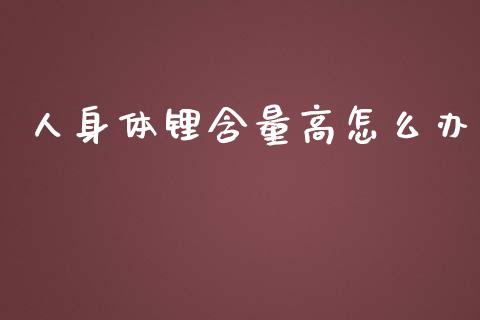 人身体锂含量高怎么办_https://m.sdyuehang.cn_德指直播室_第1张