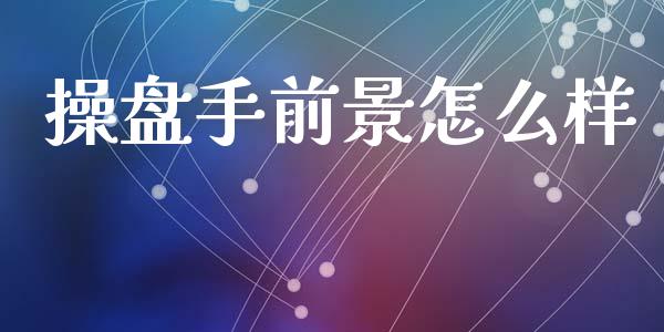 操盘手前景怎么样_https://m.sdyuehang.cn_德指直播室_第1张
