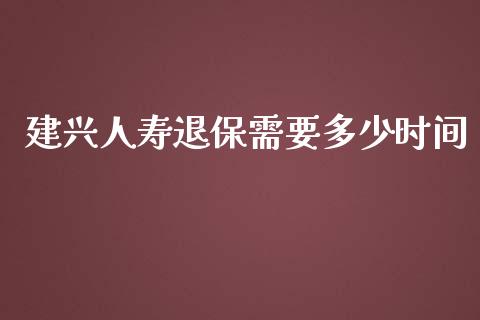 建兴人寿退保需要多少时间_https://m.sdyuehang.cn_恒指直播_第1张